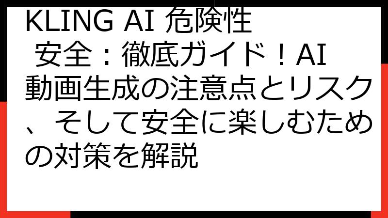 KLING AI 危険性 安全：徹底ガイド！AI動画生成の注意点とリスク、そして安全に楽しむための対策を解説