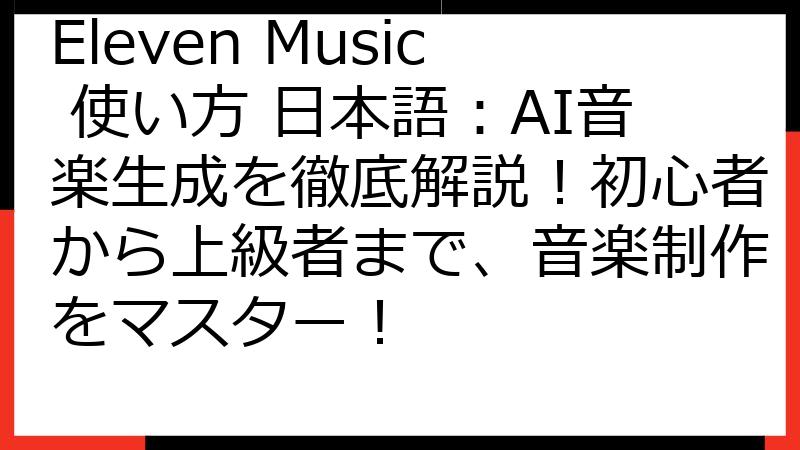 Eleven Music 使い方 日本語：AI音楽生成を徹底解説！初心者から上級者まで、音楽制作をマスター！