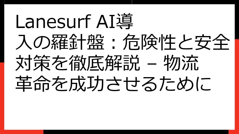 Lanesurf AI導入の羅針盤：危険性と安全対策を徹底解説 – 物流革命を成功させるために