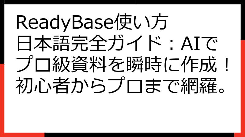ReadyBase使い方日本語完全ガイド：AIでプロ級資料を瞬時に作成！初心者からプロまで網羅。