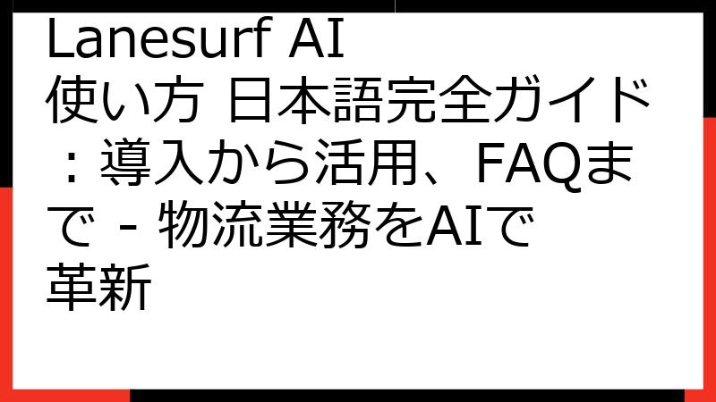 Lanesurf AI 使い方 日本語完全ガイド：導入から活用、FAQまで - 物流業務をAIで革新