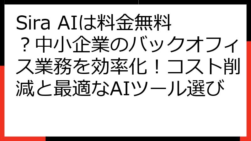 Sira AIは料金無料？中小企業のバックオフィス業務を効率化！コスト削減と最適なAIツール選び