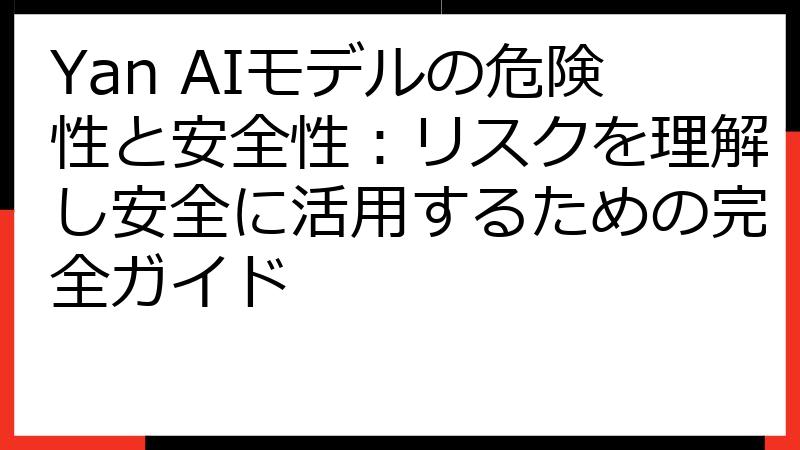Yan AIモデルの危険性と安全性：リスクを理解し安全に活用するための完全ガイド