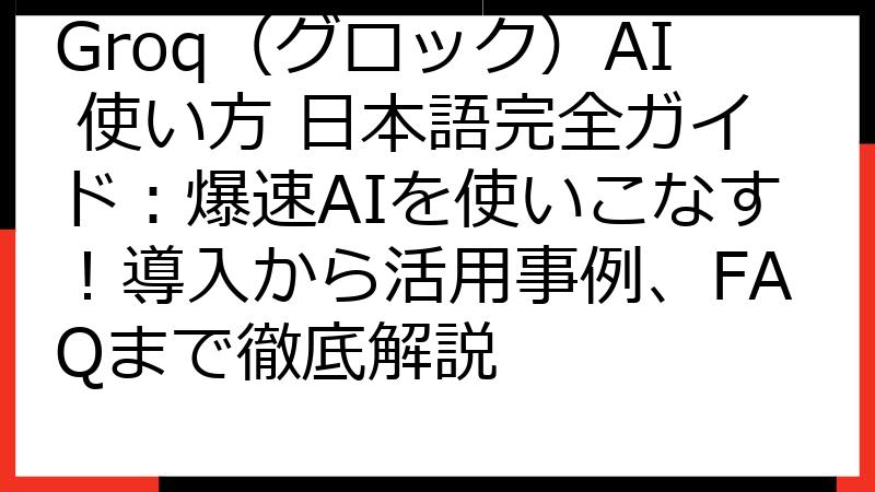 Groq（グロック）AI 使い方 日本語完全ガイド：爆速AIを使いこなす！導入から活用事例、FAQまで徹底解説