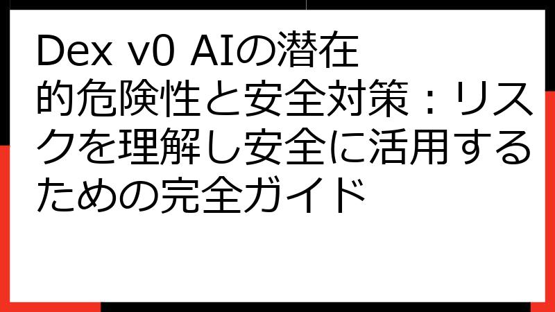 Dex v0 AIの潜在的危険性と安全対策：リスクを理解し安全に活用するための完全ガイド