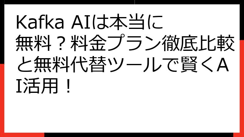 Kafka AIは本当に無料？料金プラン徹底比較と無料代替ツールで賢くAI活用！