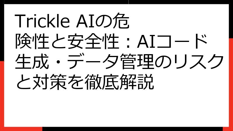 Trickle AIの危険性と安全性：AIコード生成・データ管理のリスクと対策を徹底解説