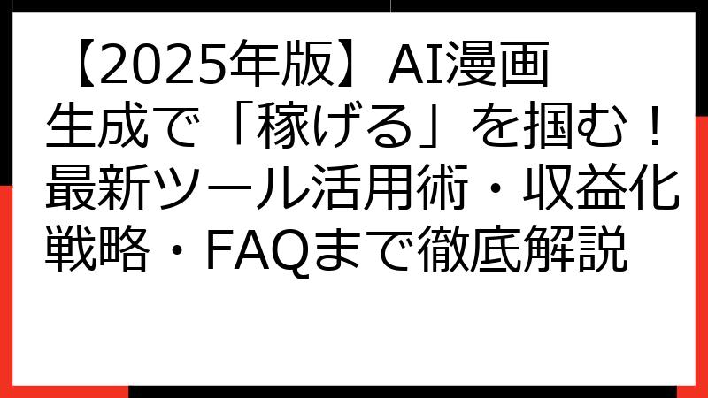 【2025年版】AI漫画生成で「稼げる」を掴む！最新ツール活用術・収益化戦略・FAQまで徹底解説