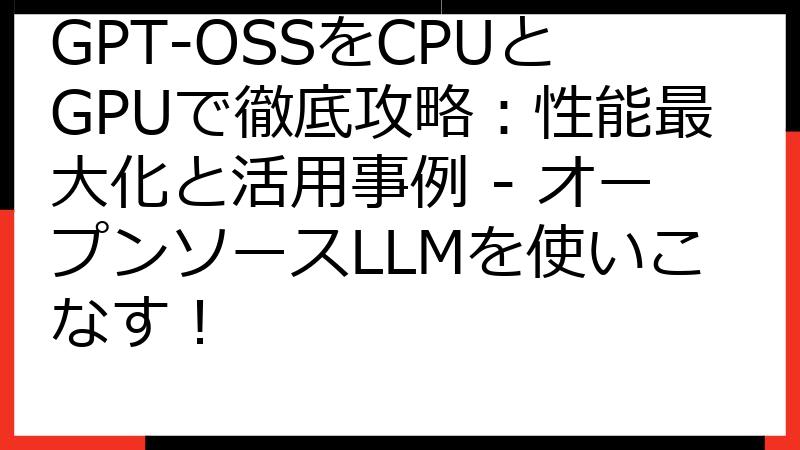 GPT-OSSをCPUとGPUで徹底攻略：性能最大化と活用事例 - オープンソースLLMを使いこなす！