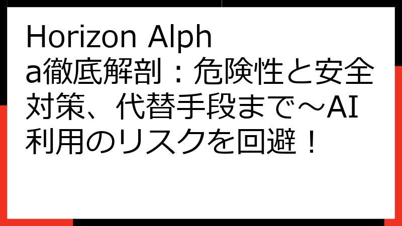 Horizon Alpha徹底解剖：危険性と安全対策、代替手段まで～AI利用のリスクを回避！