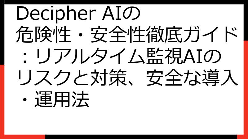 Decipher AIの危険性・安全性徹底ガイド：リアルタイム監視AIのリスクと対策、安全な導入・運用法