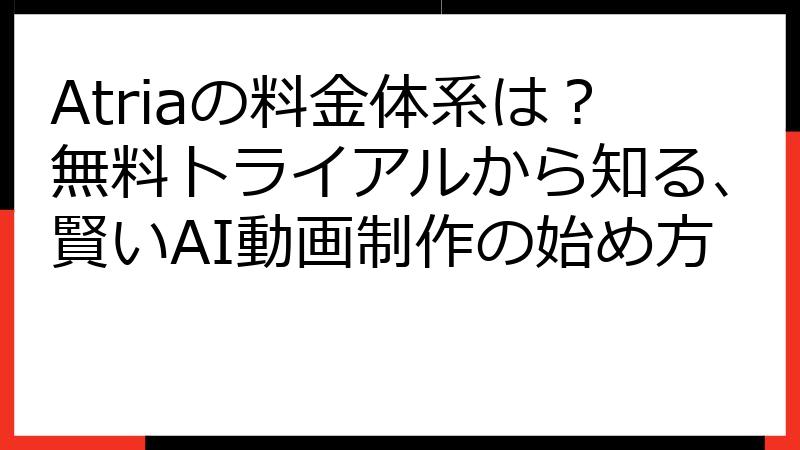 Atriaの料金体系は？無料トライアルから知る、賢いAI動画制作の始め方