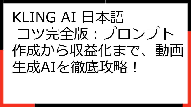 KLING AI 日本語 コツ完全版：プロンプト作成から収益化まで、動画生成AIを徹底攻略！