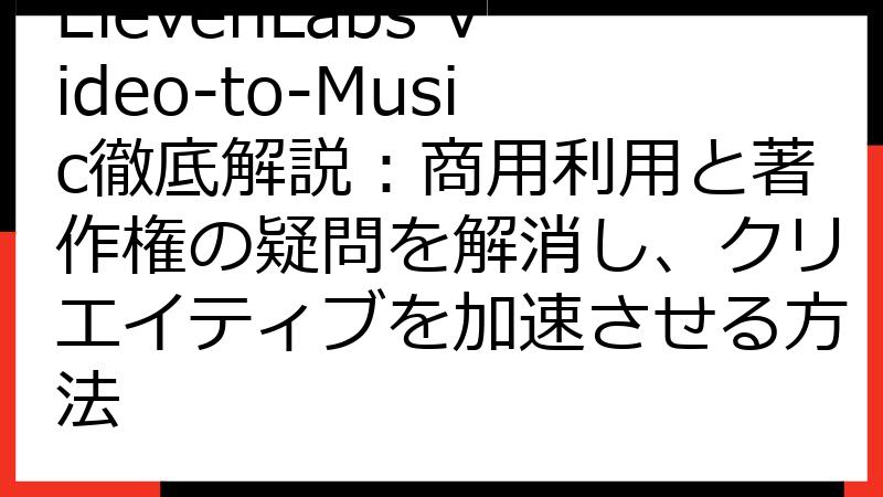 ElevenLabs Video-to-Music徹底解説：商用利用と著作権の疑問を解消し、クリエイティブを加速させる方法