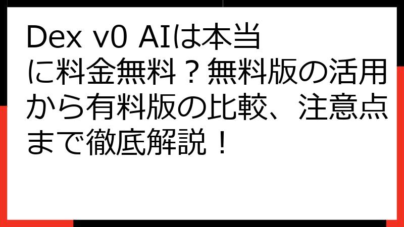 Dex v0 AIは本当に料金無料？無料版の活用から有料版の比較、注意点まで徹底解説！