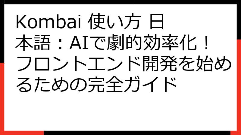 Kombai 使い方 日本語：AIで劇的効率化！フロントエンド開発を始めるための完全ガイド