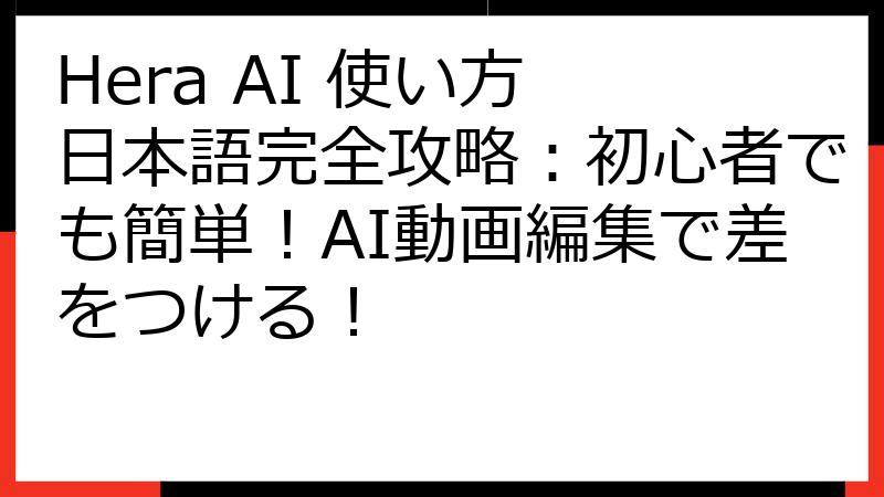 Hera AI 使い方 日本語完全攻略：初心者でも簡単！AI動画編集で差をつける！