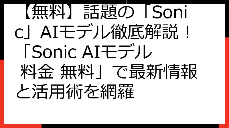 【無料】話題の「Sonic」AIモデル徹底解説！「Sonic AIモデル 料金 無料」で最新情報と活用術を網羅