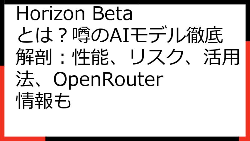 Horizon Betaとは？噂のAIモデル徹底解剖：性能、リスク、活用法、OpenRouter情報も