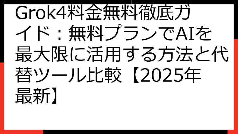 Grok4料金無料徹底ガイド：無料プランでAIを最大限に活用する方法と代替ツール比較【2025年最新】