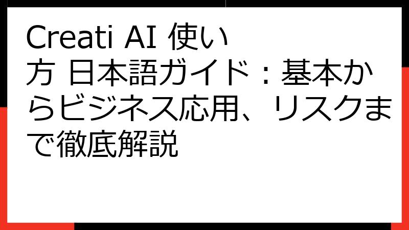 Creati AI 使い方 日本語ガイド：基本からビジネス応用、リスクまで徹底解説