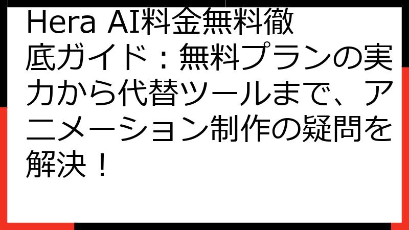 Hera AI料金無料徹底ガイド：無料プランの実力から代替ツールまで、アニメーション制作の疑問を解決！