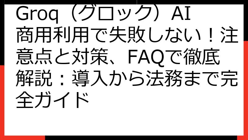 Groq（グロック）AI商用利用で失敗しない！注意点と対策、FAQで徹底解説：導入から法務まで完全ガイド