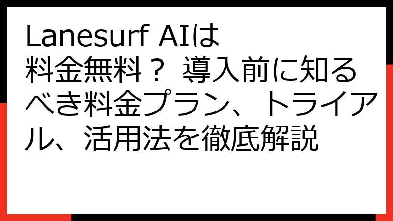 Lanesurf AIは料金無料？ 導入前に知るべき料金プラン、トライアル、活用法を徹底解説