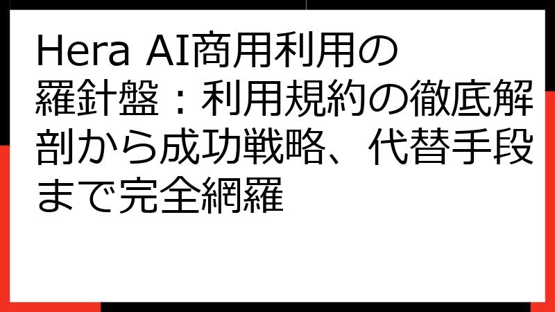 Hera AI商用利用の羅針盤：利用規約の徹底解剖から成功戦略、代替手段まで完全網羅