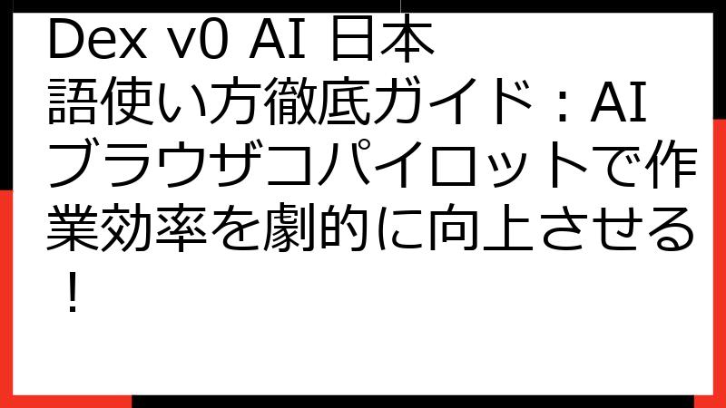Dex v0 AI 日本語使い方徹底ガイド：AIブラウザコパイロットで作業効率を劇的に向上させる！