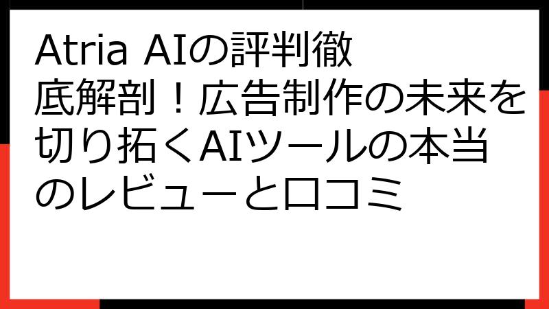 Atria AIの評判徹底解剖！広告制作の未来を切り拓くAIツールの本当のレビューと口コミ