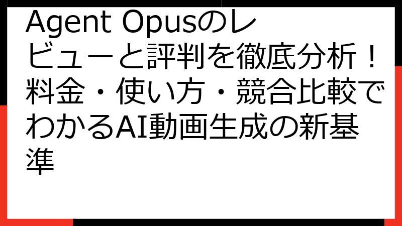 Agent Opusのレビューと評判を徹底分析！料金・使い方・競合比較でわかるAI動画生成の新基準