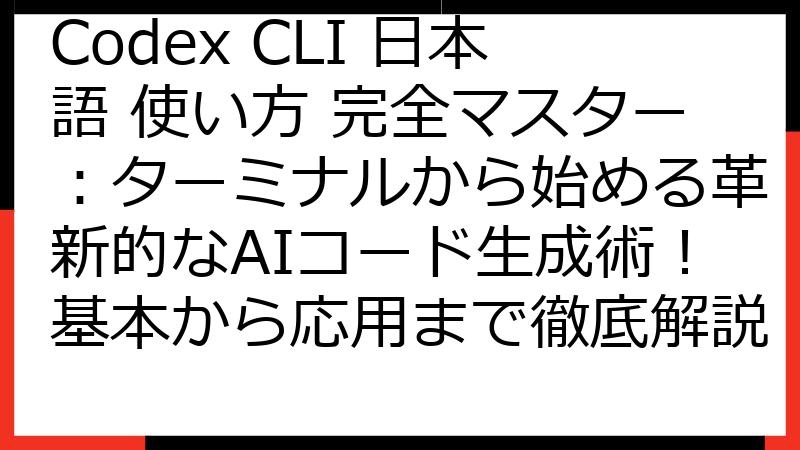 Codex CLI 日本語 使い方 完全マスター：ターミナルから始める革新的なAIコード生成術！基本から応用まで徹底解説