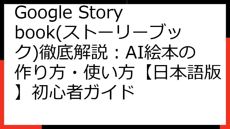 Google Storybook(ストーリーブック)徹底解説：AI絵本の作り方・使い方【日本語版】初心者ガイド
