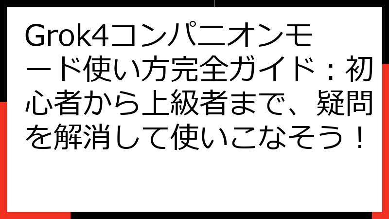 Grok4コンパニオンモード使い方完全ガイド：初心者から上級者まで、疑問を解消して使いこなそう！