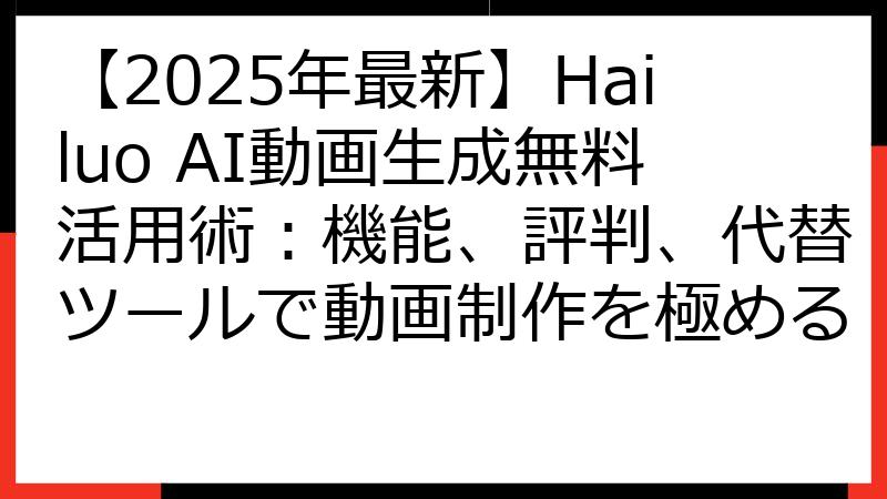 【2025年最新】Hailuo AI動画生成無料活用術：機能、評判、代替ツールで動画制作を極める