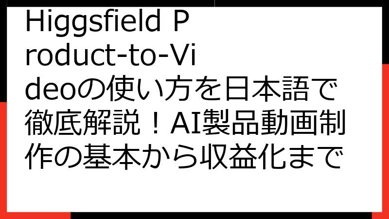 Higgsfield Product-to-Videoの使い方を日本語で徹底解説！AI製品動画制作の基本から収益化まで