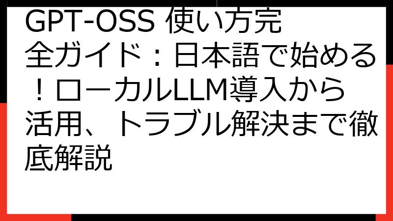 GPT-OSS 使い方完全ガイド：日本語で始める！ローカルLLM導入から活用、トラブル解決まで徹底解説