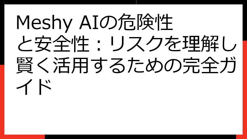Meshy AIの危険性と安全性：リスクを理解し賢く活用するための完全ガイド
