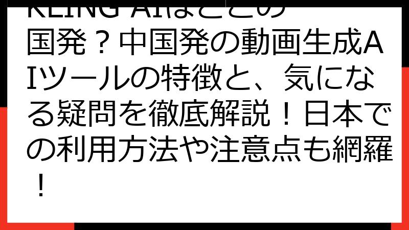 KLING AIはどこの国発？中国発の動画生成AIツールの特徴と、気になる疑問を徹底解説！日本での利用方法や注意点も網羅！