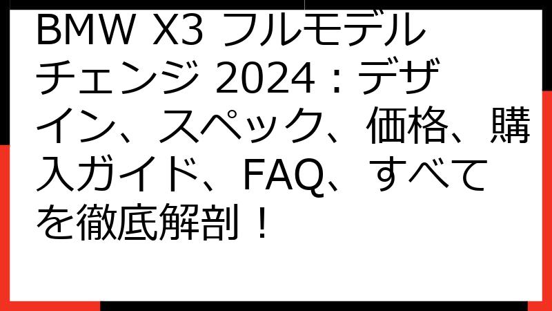 BMW X3 フルモデルチェンジ 2024：デザイン、スペック、価格、購入ガイド、FAQ、すべてを徹底解剖！