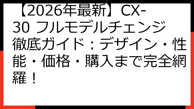 【2026年最新】CX-30 フルモデルチェンジ徹底ガイド：デザイン・性能・価格・購入まで完全網羅！
