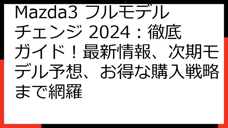 Mazda3 フルモデルチェンジ 2024：徹底ガイド！最新情報、次期モデル予想、お得な購入戦略まで網羅