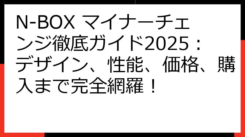 N-BOX マイナーチェンジ徹底ガイド2025：デザイン、性能、価格、購入まで完全網羅！