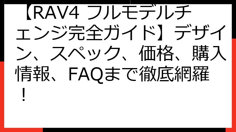 【RAV4 フルモデルチェンジ完全ガイド】デザイン、スペック、価格、購入情報、FAQまで徹底網羅！