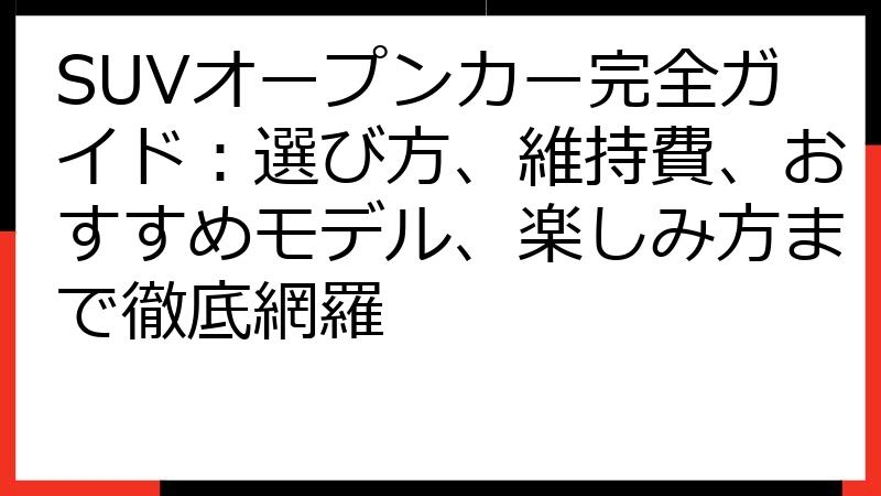 SUVオープンカー完全ガイド：選び方、維持費、おすすめモデル、楽しみ方まで徹底網羅