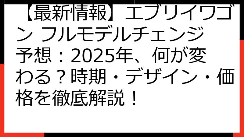 【最新情報】エブリイワゴン フルモデルチェンジ 予想：2025年、何が変わる？時期・デザイン・価格を徹底解説！
