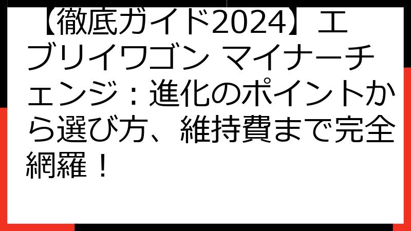 【徹底ガイド2024】エブリイワゴン マイナーチェンジ：進化のポイントから選び方、維持費まで完全網羅！