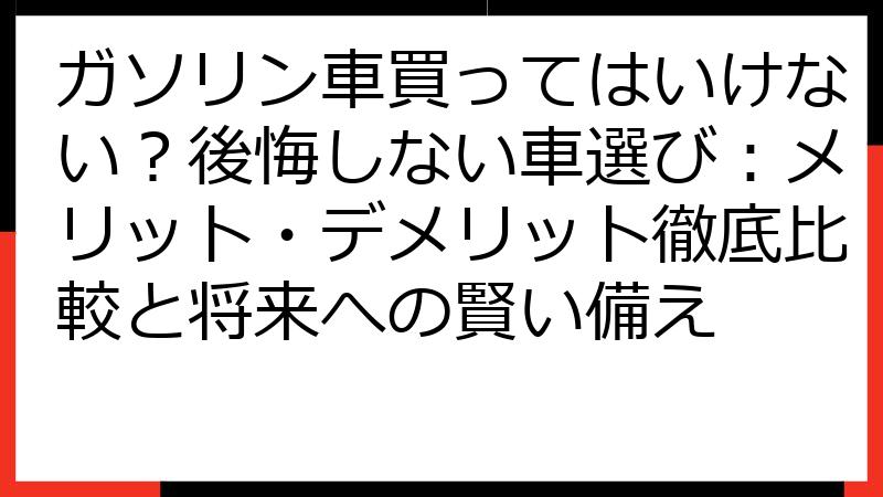 ガソリン車買ってはいけない？後悔しない車選び：メリット・デメリット徹底比較と将来への賢い備え