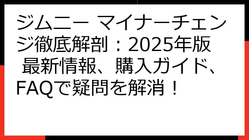 ジムニー マイナーチェンジ徹底解剖：2025年版 最新情報、購入ガイド、FAQで疑問を解消！